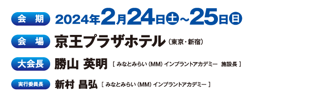 会期：2024年2月24日（土）・25日（日）、会場：京王プラザホテル、大会長：勝山 英明（みなとみらい（MM）インプラントアカデミー  施設長）、実行委員長：新村 昌弘（みなとみらい（MM）インプラントアカデミー ）